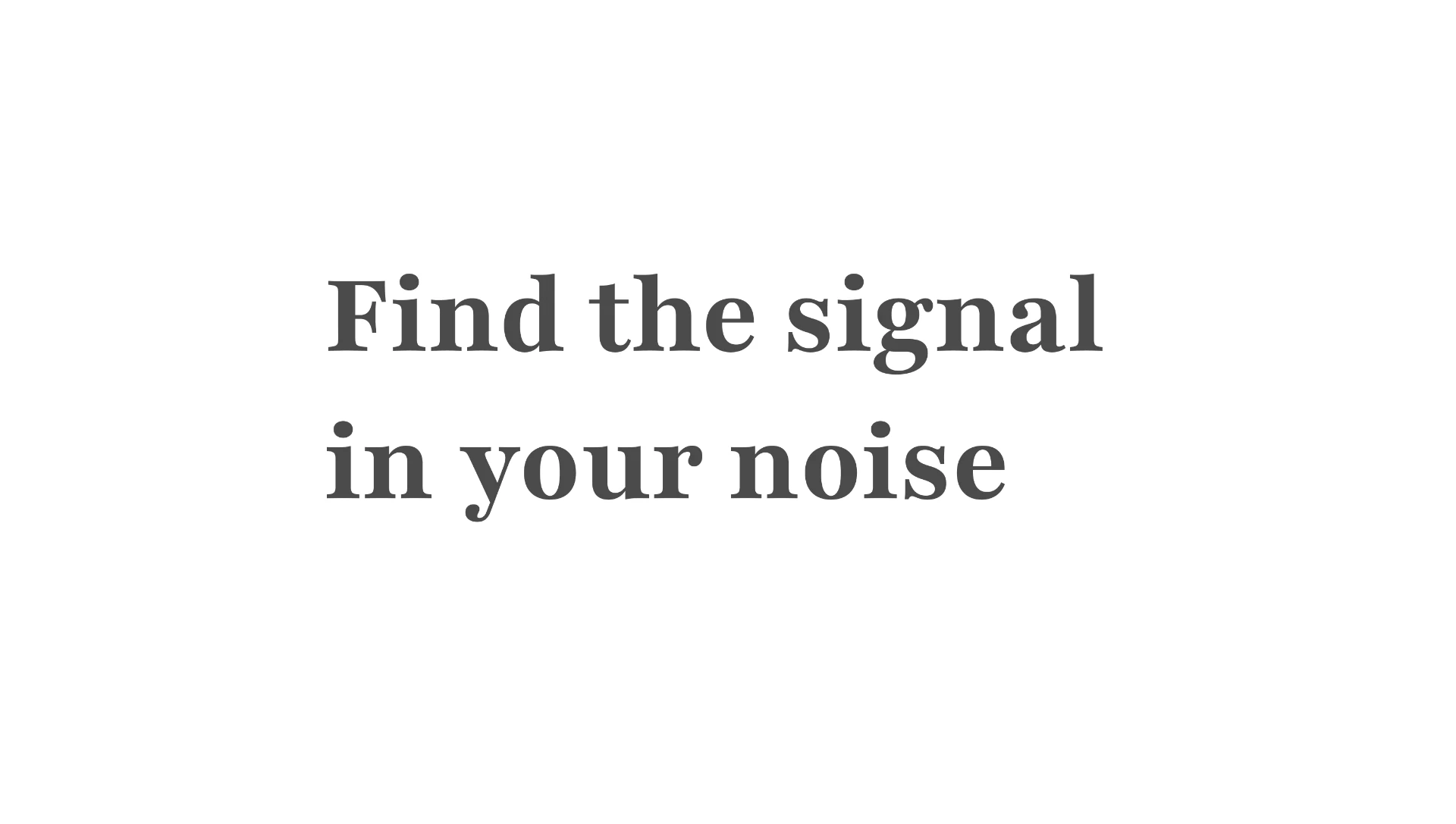 Find the signal in your noise